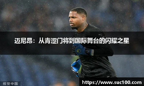 迈尼昂：从青涩门将到国际舞台的闪耀之星