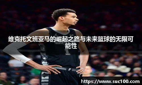 维克托文班亚马的崛起之路与未来篮球的无限可能性